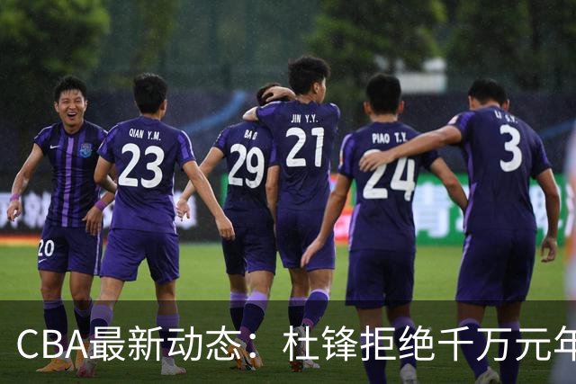 CBA最新动态：杜锋拒绝千万元年薪，广东重磅归队，贺希宁恋爱消息引关注